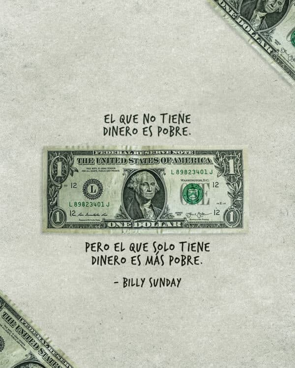 "El que no tiene dinero es pobre. Pero el que solo tiene dinero es más pobre." - Billy Sunday