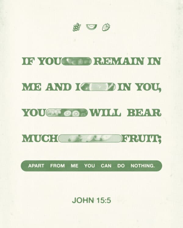 "If you remain in me and I in you, you will bear much fruit; apart from me you can do nothing." - John 15:5