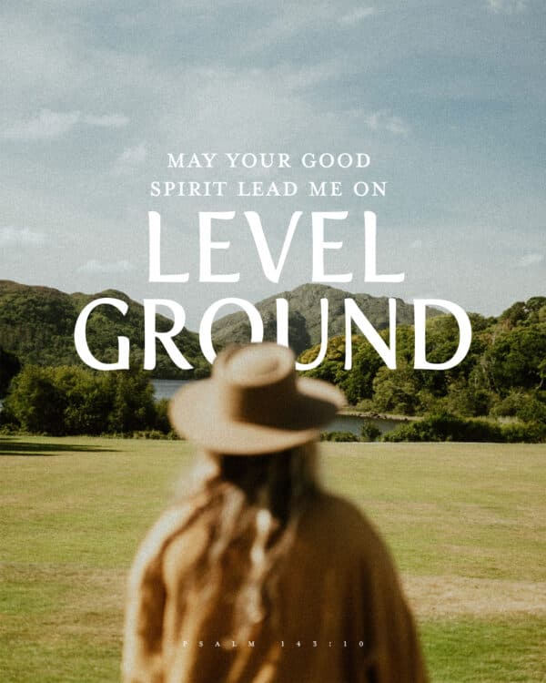 "May your good Spirit lead me on level ground." - Psalm 143:10