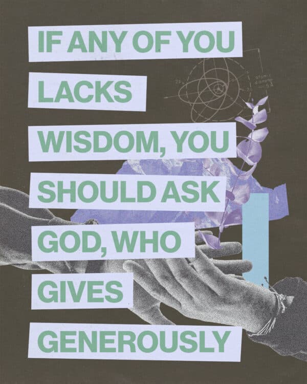 "If any of you lacks wisdom, you should ask God, who gives generously." - James 1:5