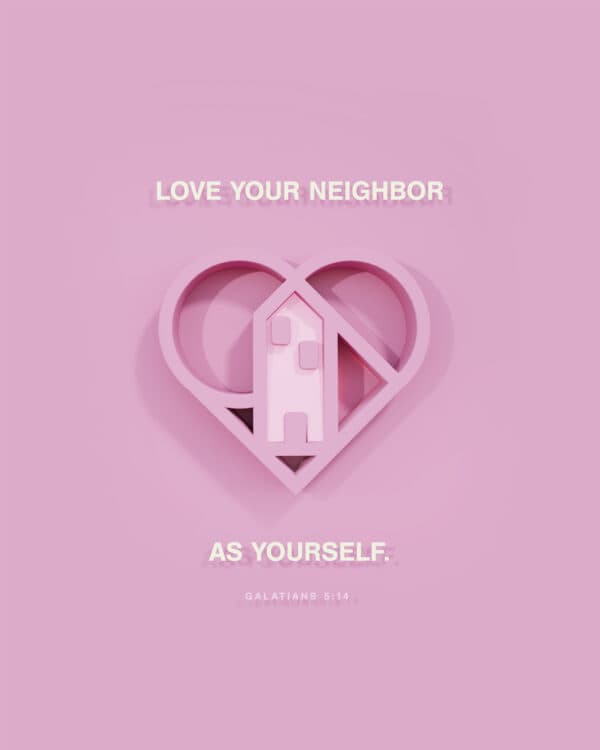 "Love your neighbor as yourself." - Galatians 5:14