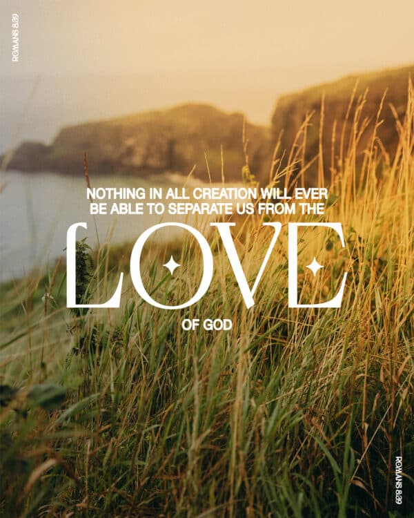 "Nothing in all creation will ever be able to separate us from the love of God." - Romans 8:39