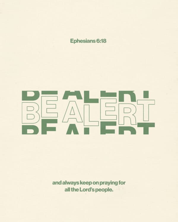 "Be alert and always keep on praying for all the Lord’s people." - Ephesians 6:18