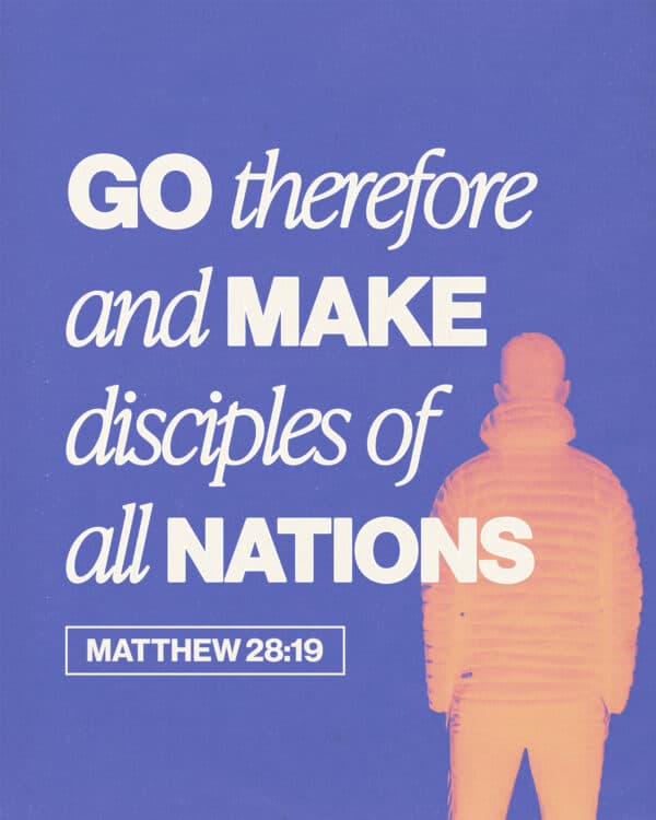 "Go therefore and make disciples of all nations." - Matthew 28:19