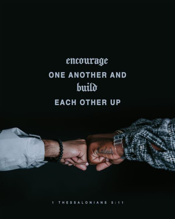 "Encourage one another and build each other up." - 1 Thessalonians 5:11
