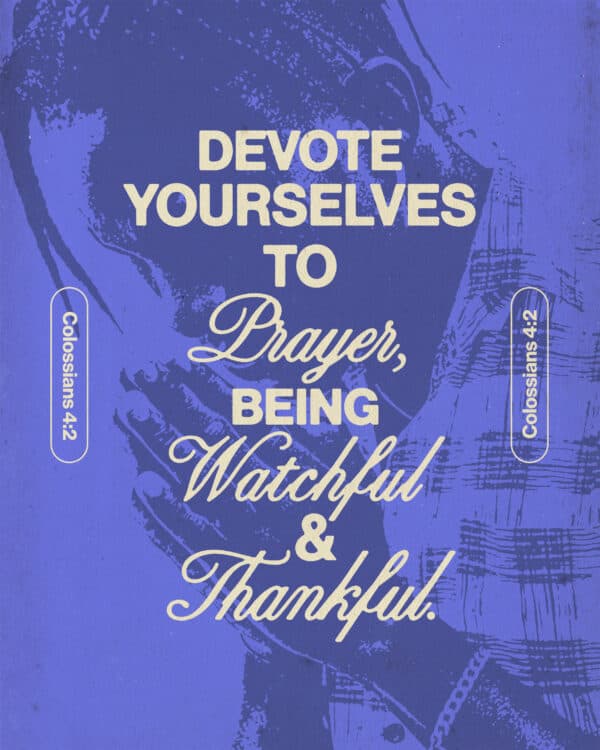"Devote yourselves to prayer, being watchful and thankful." - Colossians 4:2