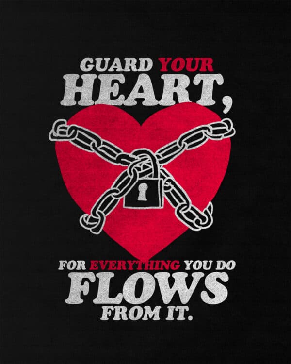 "Guard your heart, for everything you do flows from it." - Proverbs 4:23