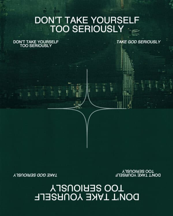 Don't take yourself too seriously. Take God seriously.
