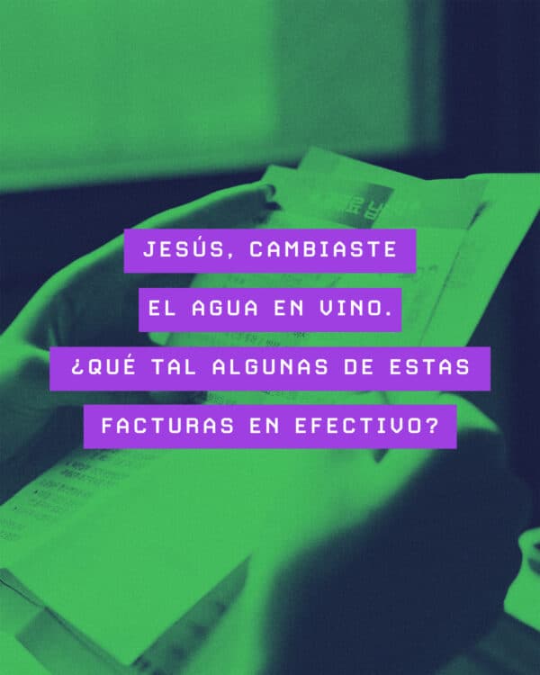 Jesús, cambiaste el agua en vino. ¿Qué tal algunas de estas facturas en efectivo?