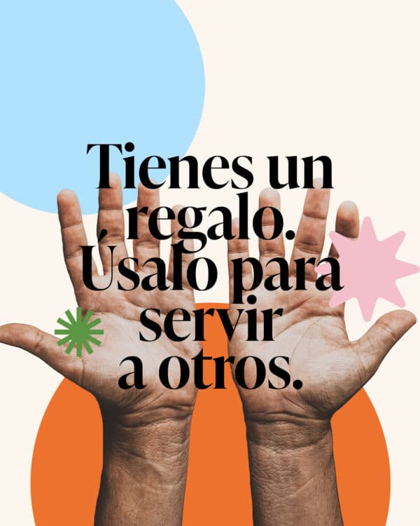 Tienes un regalo. Úsalo para servir a otros.
