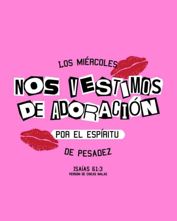 Los miércoles nos vestimos de adoración por el espíritu de pesadez. Isaías 61:3 (Versión Mean Girls)