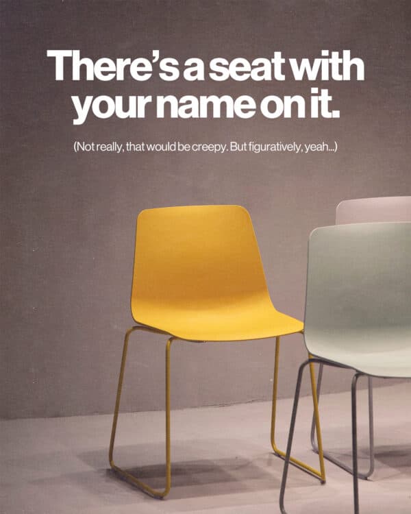 There's a seat with your name on it. (Not really, that would be creepy. But figuratively, yeah...)