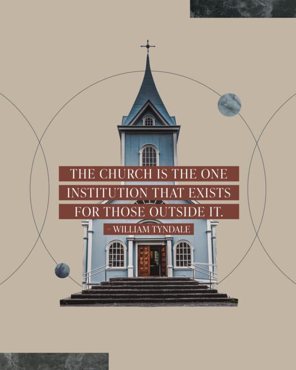 "The Church is the one institution that exists for those outside it." – William Tyndale