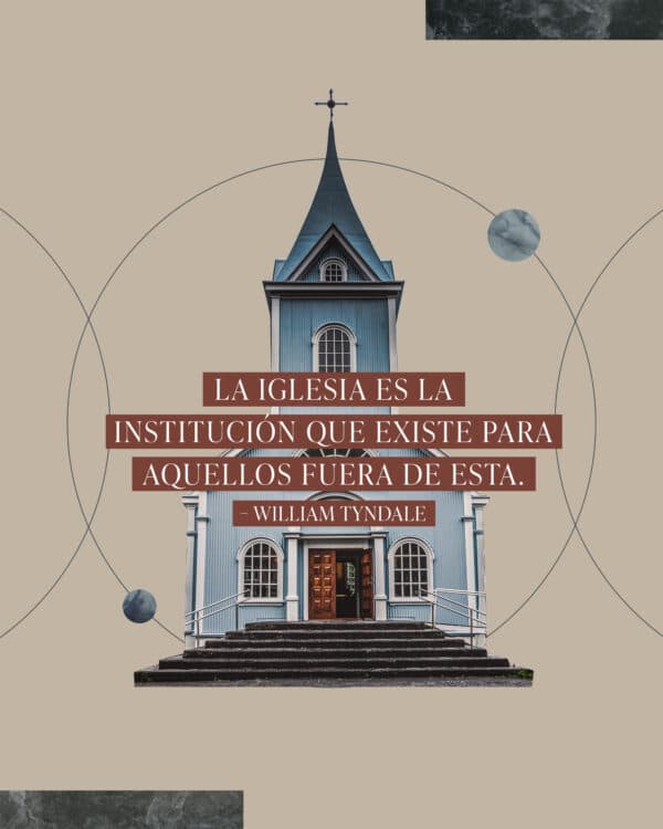 "La Iglesia es la institución que existe para aquellos fuera de esta." – William Tyndale