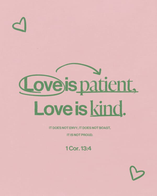 "Love is patient, love is kind. It does not envy, it does not boast, it is not proud." -1 Corinthians 13:4