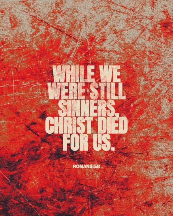 "While we were still sinners, Christ died for us." - Romans 5:8