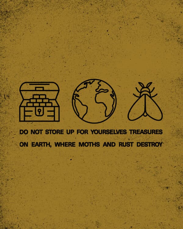 "Do not store up for yourselves treasures on earth, where moths and rust destroy." - Matthew 6:19