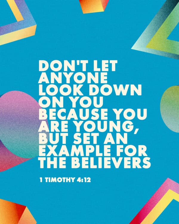 "Don't let anyone look down on you because you are young, but set an example for the believers." - 1 Timothy 4:12