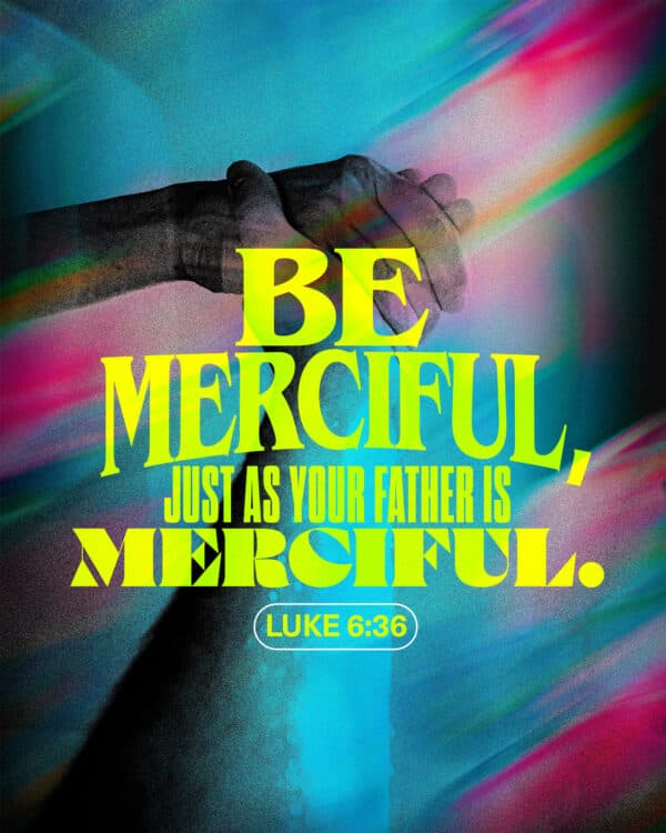 "Be merciful, just as your Father is merciful." - Luke 6:36