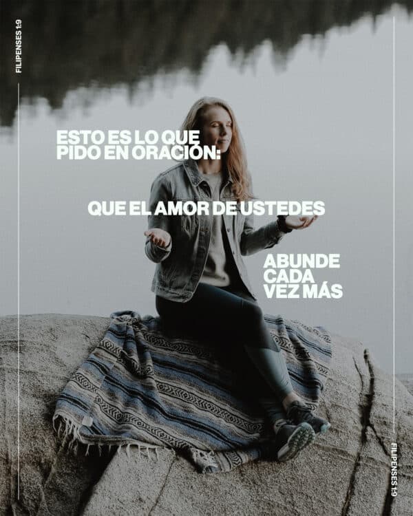 "Esto es lo que pido en oración: que el amor de ustedes abunde cada vez más." - Filipenses 1:9