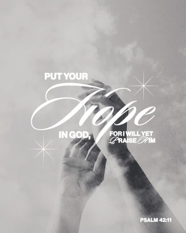 "Put your hope in God, for I will yet praise him." - Psalm 42:11