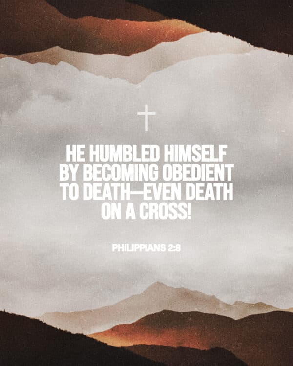 "He humbled himself by becoming obedient to death—even death on a cross!" - Philippians 2:8