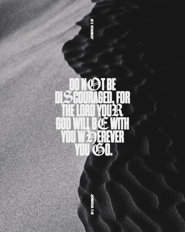 "Do not be discouraged, for the Lord your God will be with you wherever you go." - Joshua 1:9
