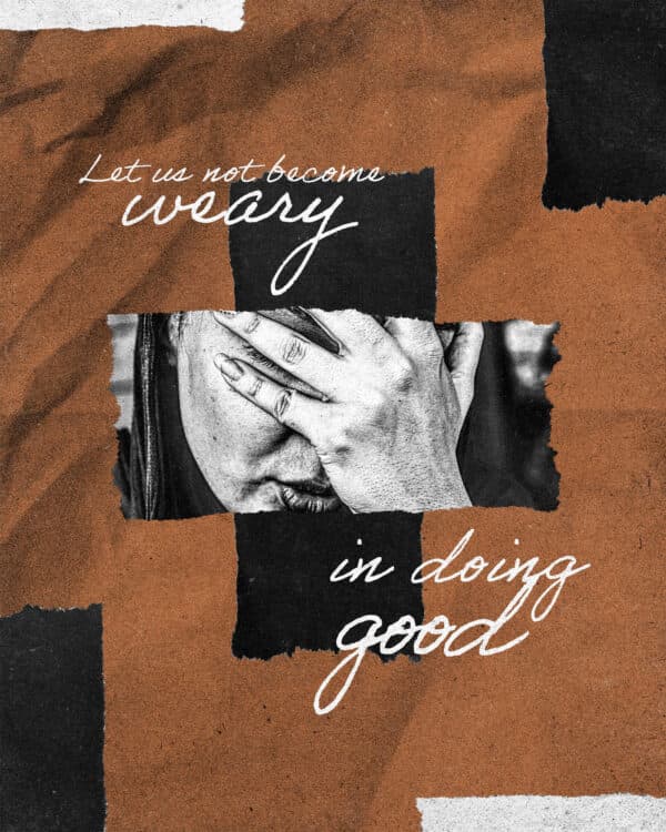 "Let us not become weary in doing good." - Galatians 6:9