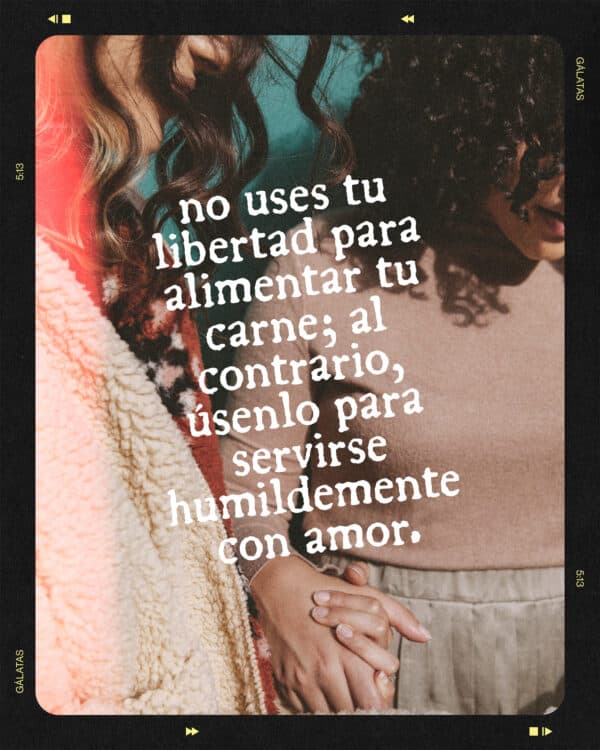 "No uses tu libertad para alimentar tu carne; al contrario, úsenlo para servirse humildemente con amor." - Gálatas 5:13