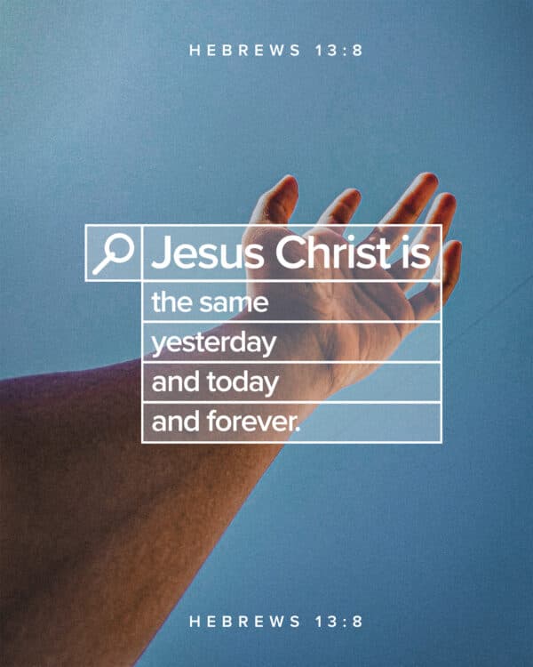 "Jesus Christ is the same yesterday and today and forever." - Hebrews 13:8