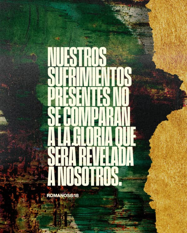 "Nuestros sufrimientos presentes no se comparan a la gloria que será revelada a nosotros." - Romanos 8:18