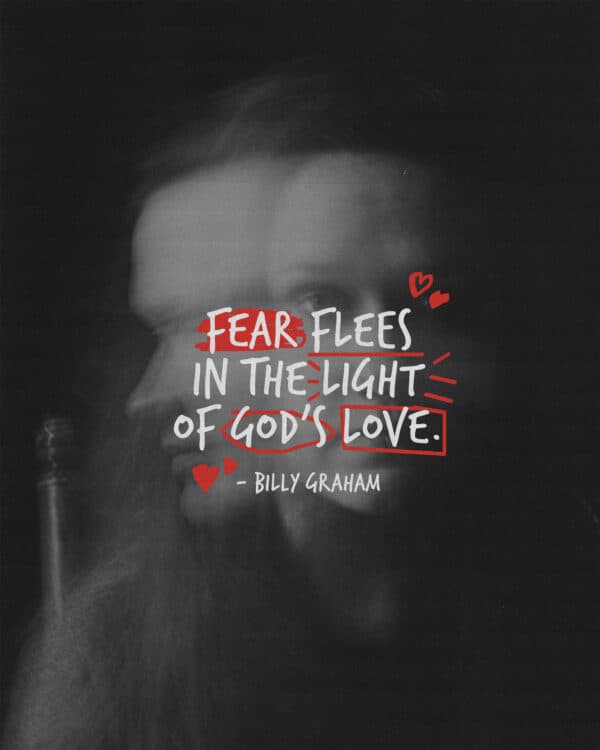 "Fear flees in the light of God’s love." - Billy Graham