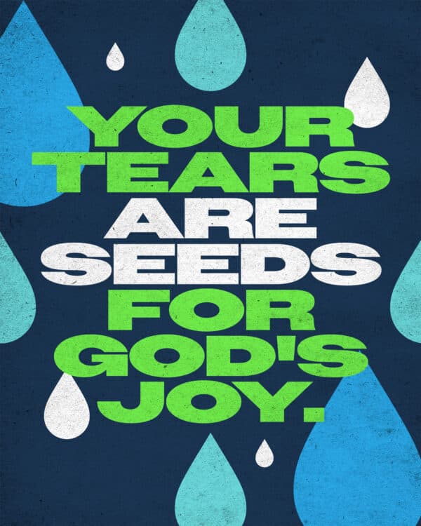 Your tears are seeds for God's joy.