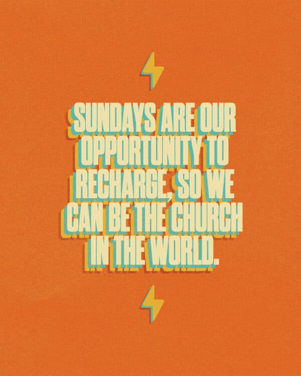 Sundays are our opportunity to recharge, so we can be the church in the world.