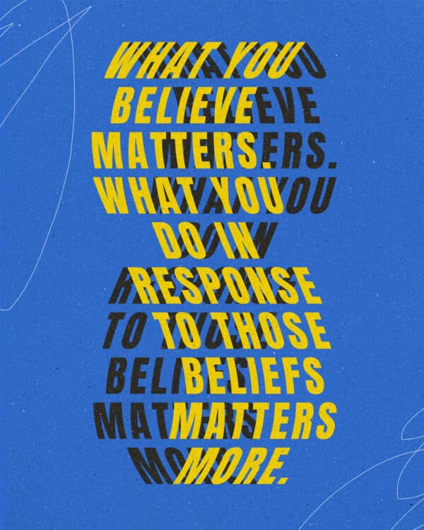 What you believe matters. What you do in response to those beliefs matters more.