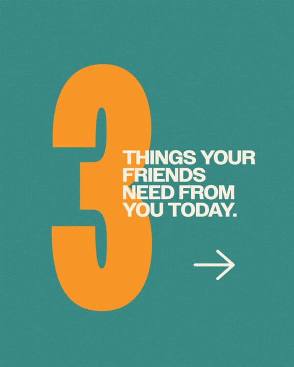 3 things your friends need from you today. (1) Encouragement. (2) A listening ear. (3) Honesty and vulnerability.