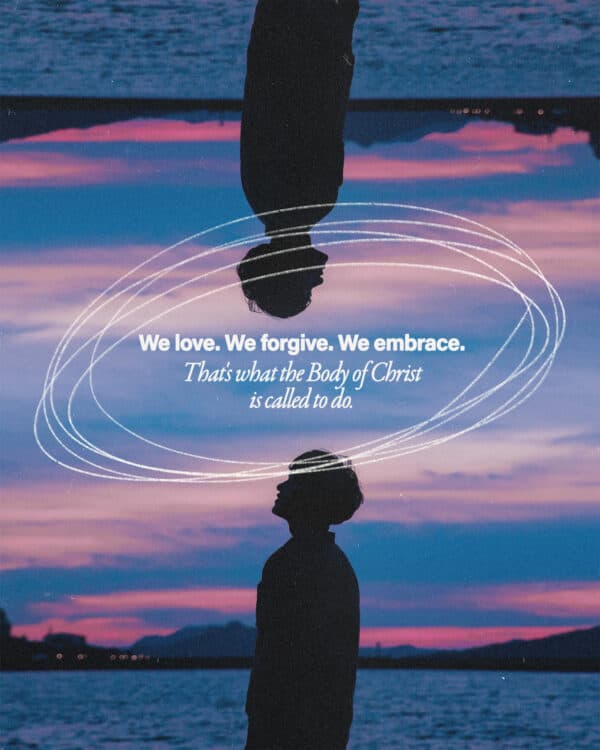 We love. We forgive. We embrace. That's what the Body of Christ is called to do.