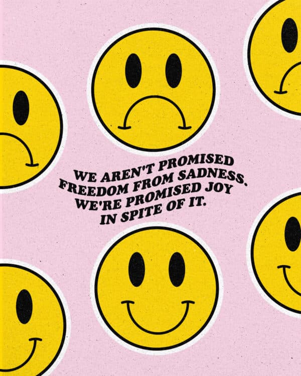 We aren't promised freedom from sadness. We're promised joy in spite of it.