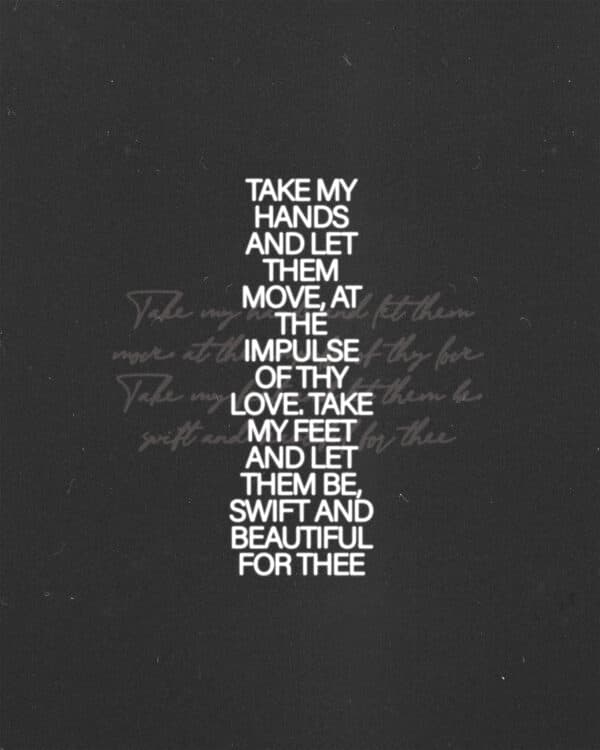 "Take my hands and let them move, at the impulse of thy love. Take my feet and let them be, swift and beautiful for thee."