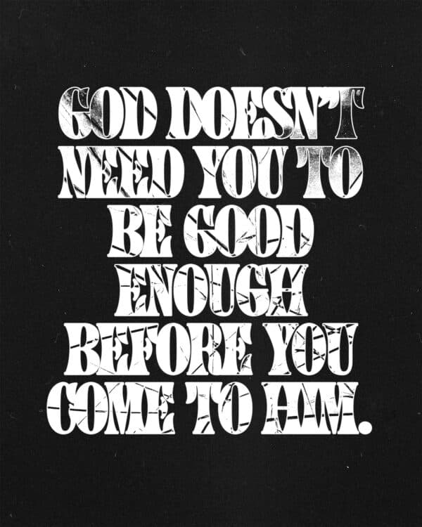 God doesn’t need you to be good enough before you come to Him