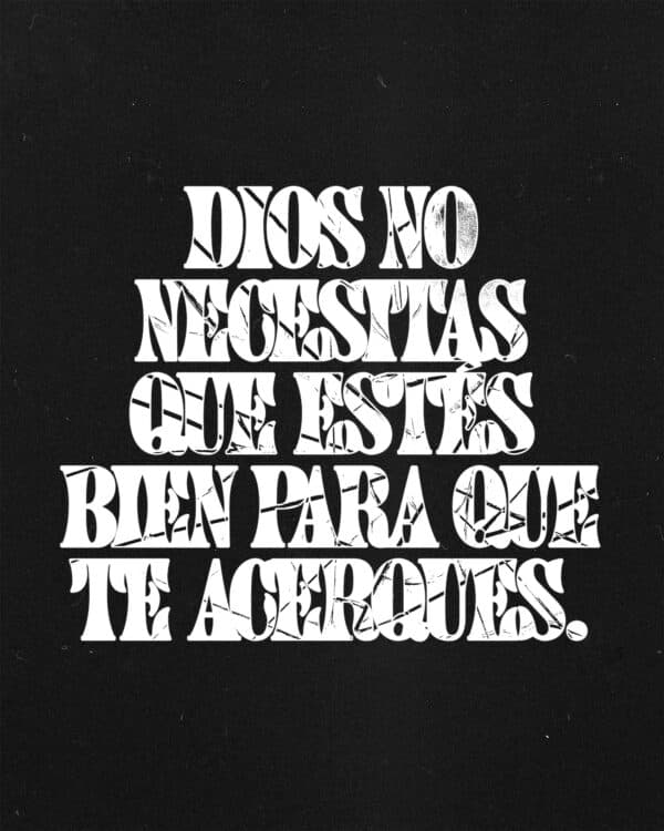 Dios no necesitas que estés bien para que te acerques.