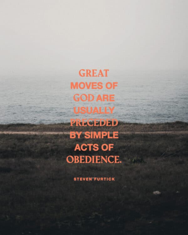 "Great moves of God are usually preceded by simple acts of obedience." - Steven Furtick