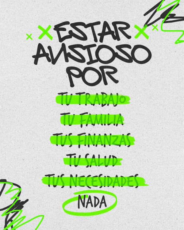 Estar ansioso: por tu trabajo, tu familia, tus finanzas, tu salud tus necesidades, NADA.