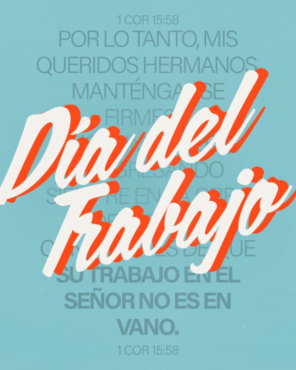 Día del Trabajo. Por lo tanto, mis queridos hermanos, manténganse firmes e inconmovibles, progresando siempre en la obra del Señor, conscientes de que su trabajo en el Señor no es en vano. - 1 Cor 15:58