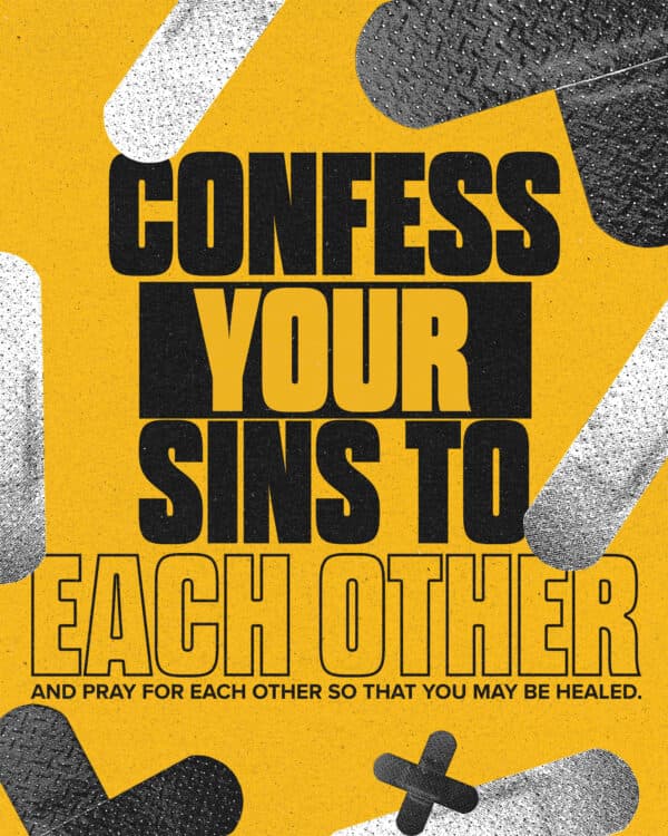 "Confess your sins to each other and pray for each other so that you may be healed." - James 5:16