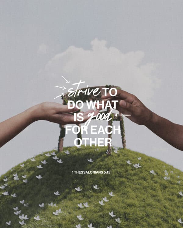 "Strive to do what is good for each other." - 1 Thessalonians 5:15