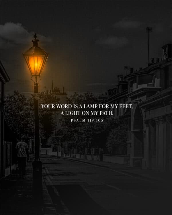 "Your word is a lamp for my feet, a light on my path." - Psalm 119:105