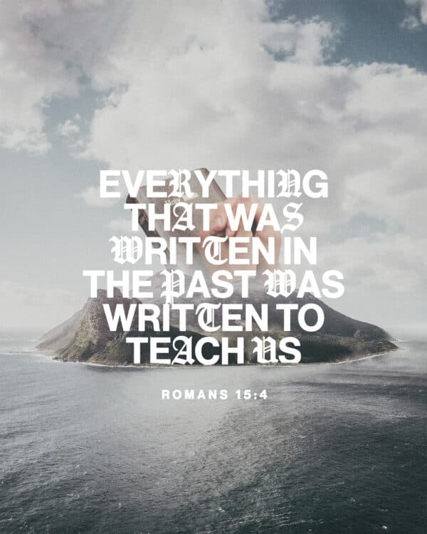 "Everything that was written in the past was written to teach us." - Romans 15:4