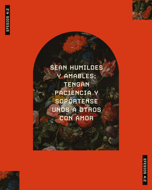 "Sean humildes y amables; tengan paciencia y sopórtense unos a otros con amor;" - Efesios 4:2