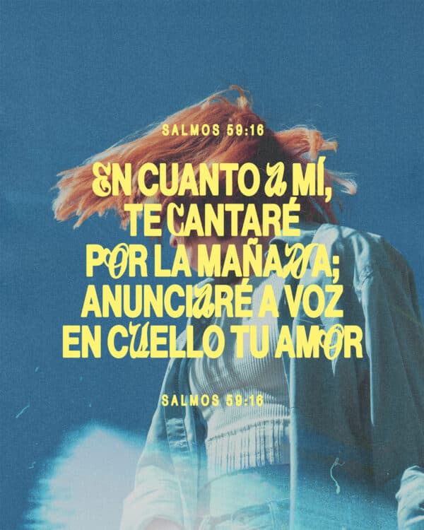 "En cuanto a mí, te cantaré por la mañana; anunciaré a voz en cuello tu amor." - Salmos 59:16